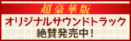 超豪華版オリジナルサウンドトラック　11/9発売！